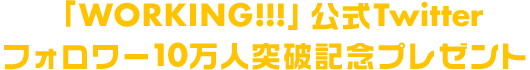 「WORKING!!!」公式Twitterフォロワー10万人突破記念プレゼント